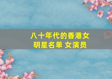 八十年代的香港女明星名单 女演员